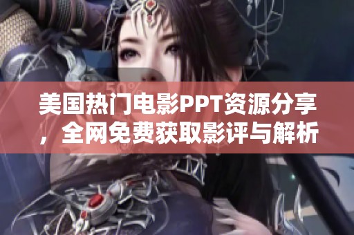 美国热门电影PPT资源分享，全网免费获取影评与解析