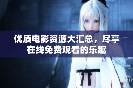 优质电影资源大汇总，尽享在线免费观看的乐趣