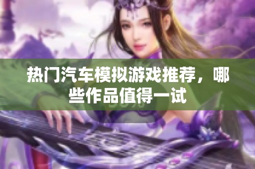 热门汽车模拟游戏推荐，哪些作品值得一试