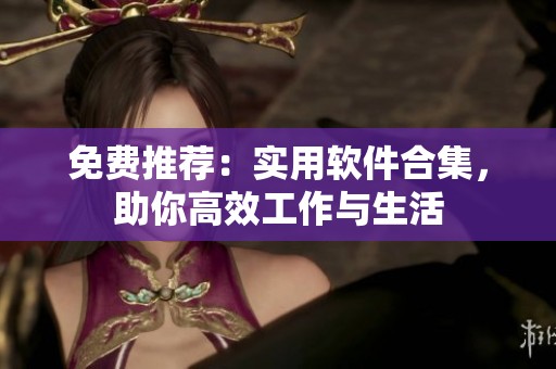 免费推荐：实用软件合集，助你高效工作与生活