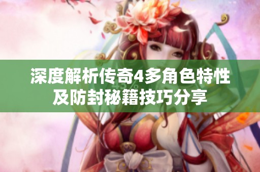 深度解析传奇4多角色特性及防封秘籍技巧分享