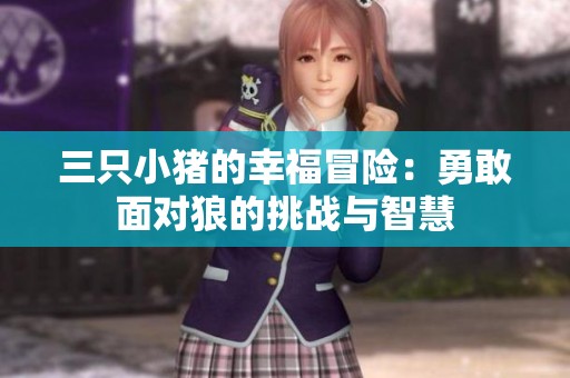 三只小猪的幸福冒险：勇敢面对狼的挑战与智慧