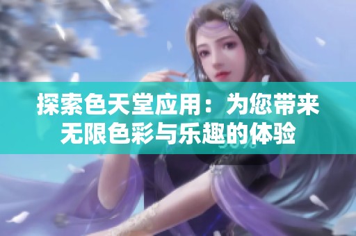 探索色天堂应用：为您带来无限色彩与乐趣的体验