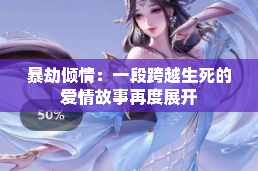暴劫倾情：一段跨越生死的爱情故事再度展开