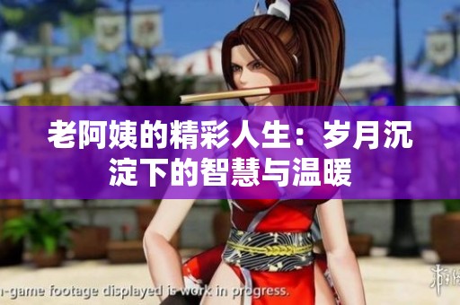 老阿姨的精彩人生：岁月沉淀下的智慧与温暖