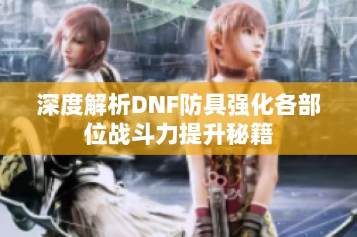 深度解析DNF防具强化各部位战斗力提升秘籍