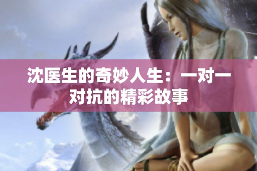沈医生的奇妙人生：一对一对抗的精彩故事