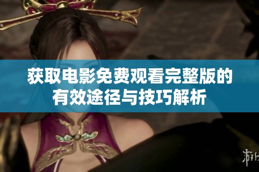 获取电影免费观看完整版的有效途径与技巧解析