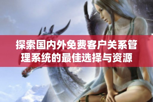 探索国内外免费客户关系管理系统的最佳选择与资源