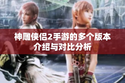神雕侠侣2手游的多个版本介绍与对比分析