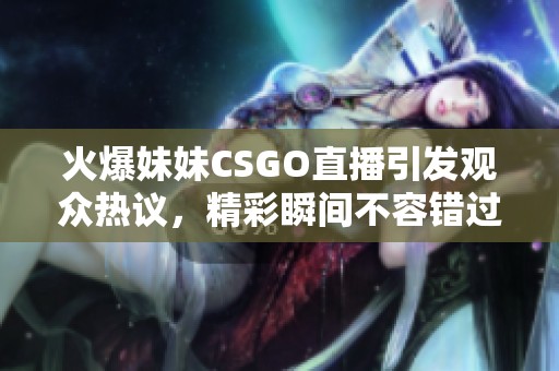 火爆妹妹CSGO直播引发观众热议，精彩瞬间不容错过！