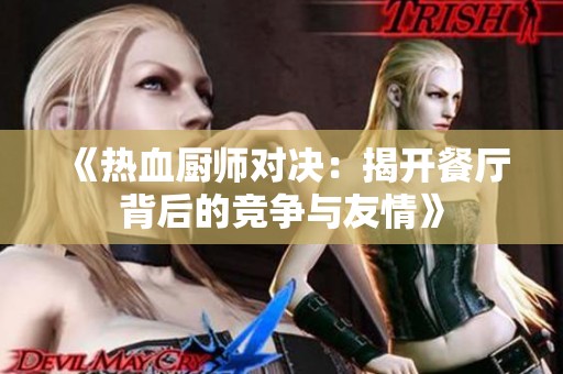 《热血厨师对决：揭开餐厅背后的竞争与友情》