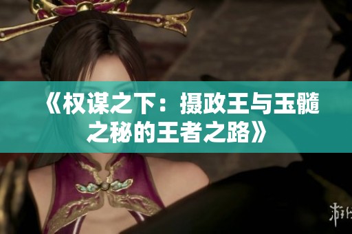 《权谋之下：摄政王与玉髓之秘的王者之路》