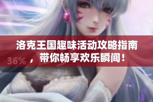 洛克王国趣味活动攻略指南，带你畅享欢乐瞬间！