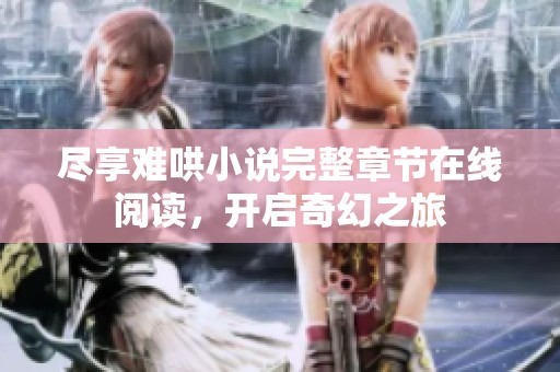 尽享难哄小说完整章节在线阅读，开启奇幻之旅