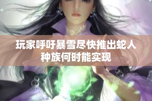 玩家呼吁暴雪尽快推出蛇人种族何时能实现 玩家呼吁暴雪尽快推出蛇人种族何时能实现