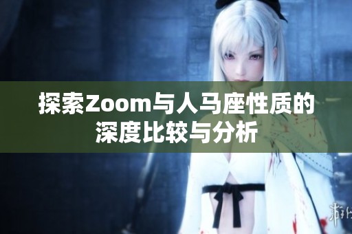 探索Zoom与人马座性质的深度比较与分析