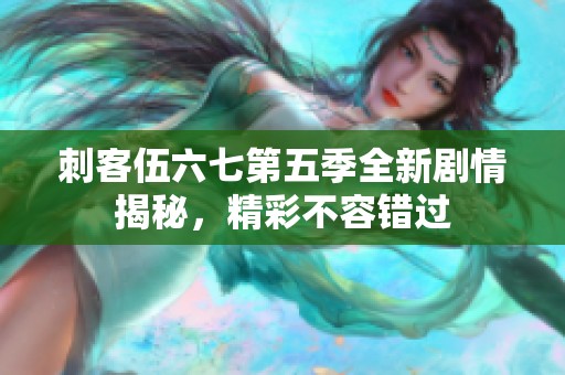 刺客伍六七第五季全新剧情揭秘，精彩不容错过
