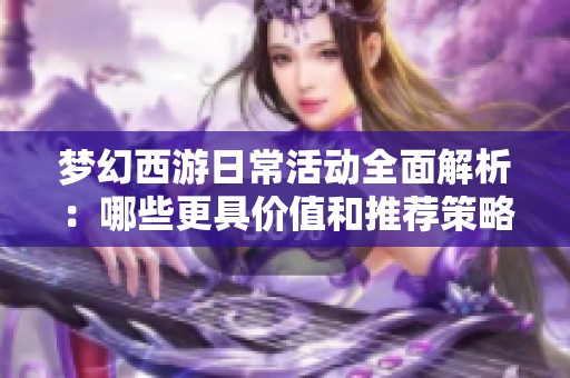梦幻西游日常活动全面解析：哪些更具价值和推荐策略