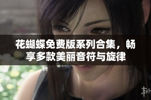 花蝴蝶免费版系列合集，畅享多款美丽音符与旋律