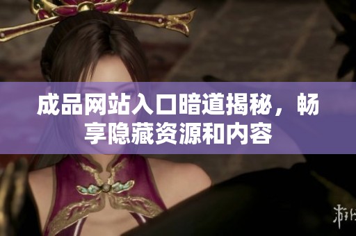 成品网站入口暗道揭秘，畅享隐藏资源和内容