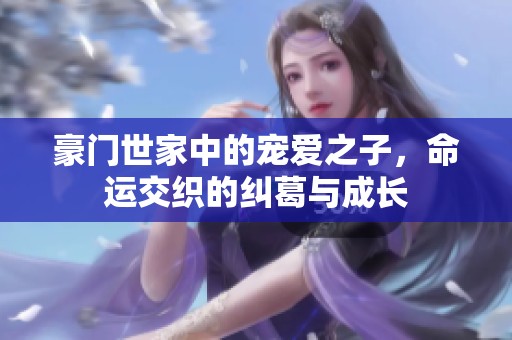 豪门世家中的宠爱之子，命运交织的纠葛与成长