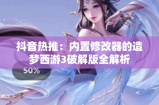 抖音热推：内置修改器的造梦西游3破解版全解析