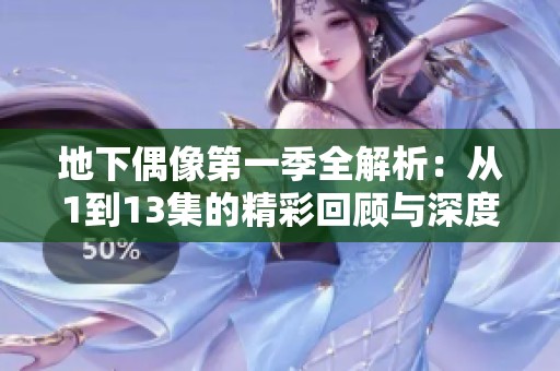 地下偶像第一季全解析：从1到13集的精彩回顾与深度剖析