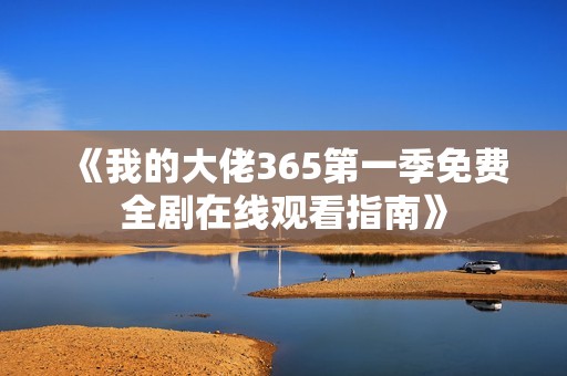 《我的大佬365第一季免费全剧在线观看指南》