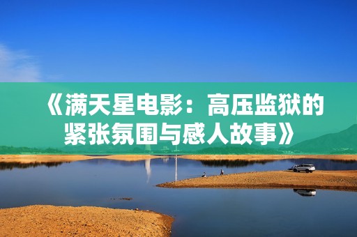 《满天星电影：高压监狱的紧张氛围与感人故事》
