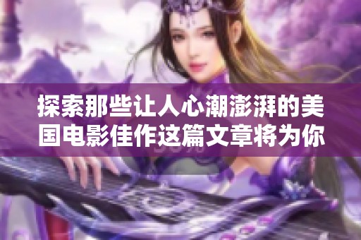 探索那些让人心潮澎湃的美国电影佳作这篇文章将为你揭晓