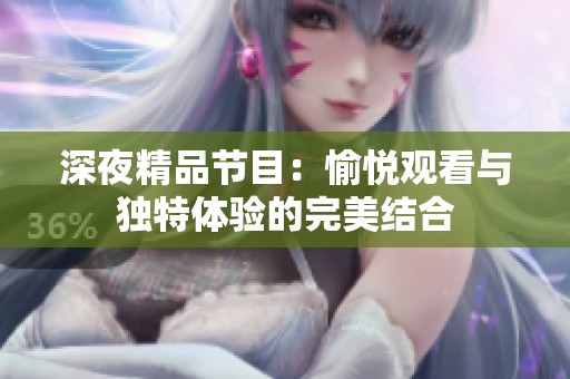 深夜精品节目：愉悦观看与独特体验的完美结合