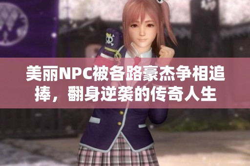 美丽NPC被各路豪杰争相追捧，翻身逆袭的传奇人生