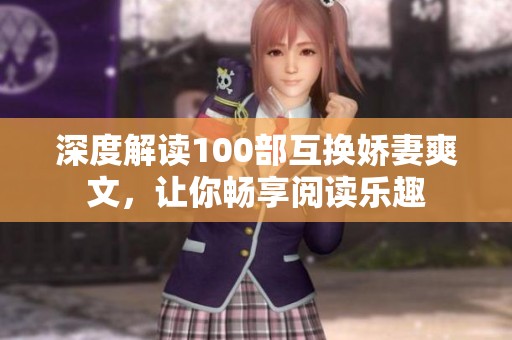 深度解读100部互换娇妻爽文，让你畅享阅读乐趣