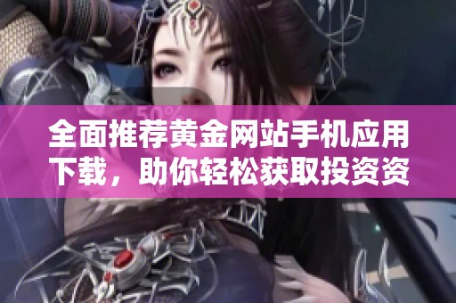 全面推荐黄金网站手机应用下载，助你轻松获取投资资讯