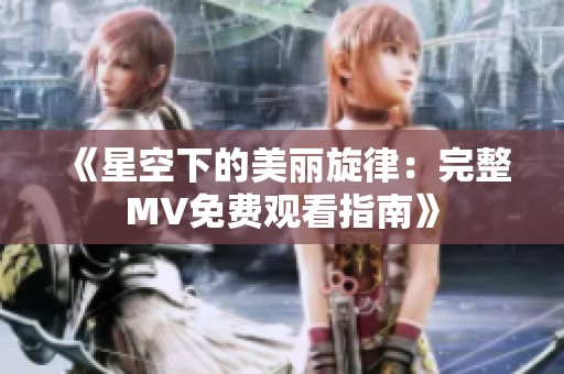 《星空下的美丽旋律：完整MV免费观看指南》