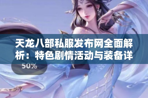 天龙八部私服发布网全面解析：特色剧情活动与装备详解