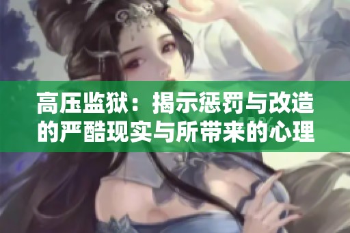高压监狱：揭示惩罚与改造的严酷现实与所带来的心理影响