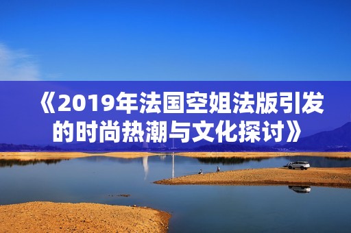 《2019年法国空姐法版引发的时尚热潮与文化探讨》