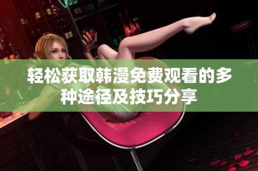 轻松获取韩漫免费观看的多种途径及技巧分享
