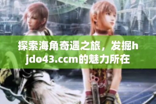 探索海角奇遇之旅，发掘hjdo43.ccm的魅力所在