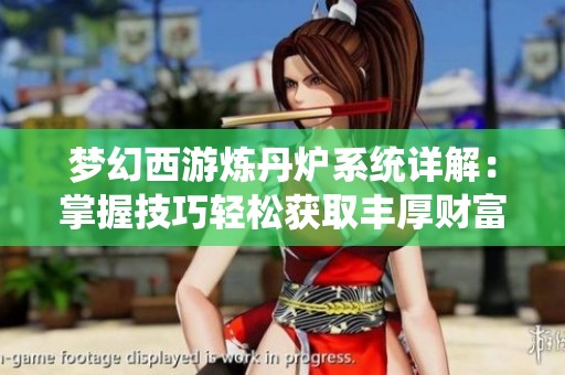 梦幻西游炼丹炉系统详解：掌握技巧轻松获取丰厚财富