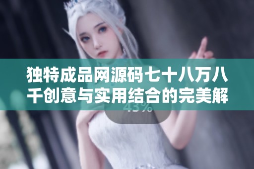 独特成品网源码七十八万八千创意与实用结合的完美解决方案