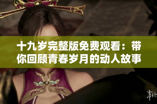 十九岁完整版免费观看：带你回顾青春岁月的动人故事