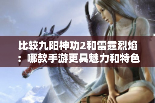比较九阳神功2和雷霆烈焰：哪款手游更具魅力和特色