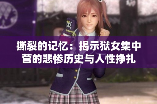 撕裂的记忆：揭示狱女集中营的悲惨历史与人性挣扎