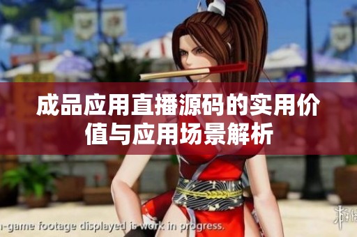 成品应用直播源码的实用价值与应用场景解析