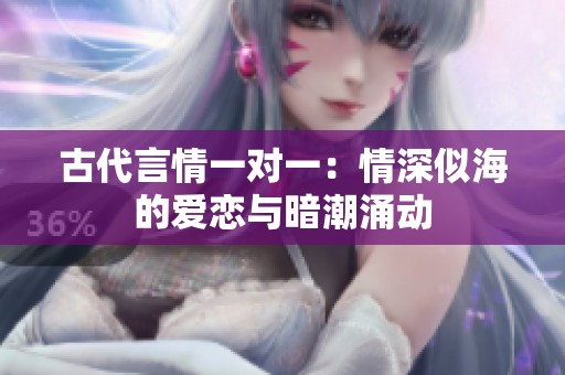 古代言情一对一：情深似海的爱恋与暗潮涌动