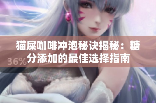 猫屎咖啡冲泡秘诀揭秘：糖分添加的最佳选择指南