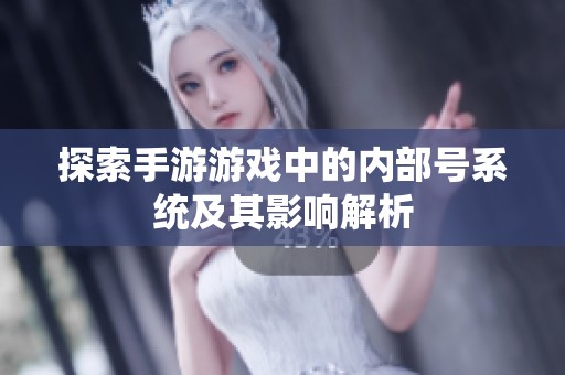 探索手游游戏中的内部号系统及其影响解析